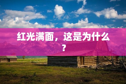 红光满面,这是为什么? 红光满面,这是为什么?