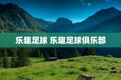 乐趣足球 乐趣足球俱乐部 乐趣足球 乐趣足球俱乐部