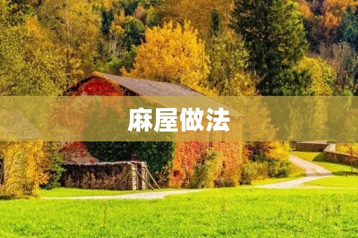 麻屋做法：打造最具特色的传统建筑