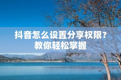 抖音怎么设置分享权限?教你轻松掌握