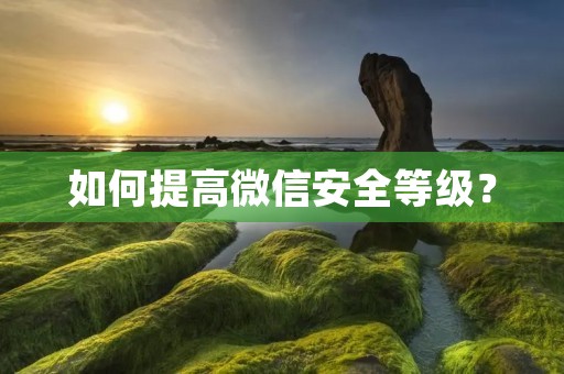 如何提高微信安全等级?