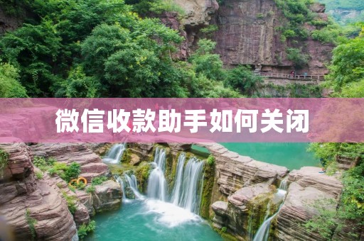 微信收款助手如何关闭:详细步骤揭秘