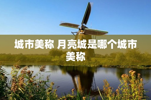 城市美称 月亮城是哪个城市美称