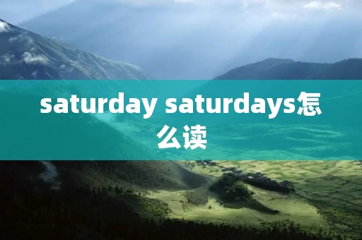 saturday saturdays怎么读 saturday saturdays怎么读