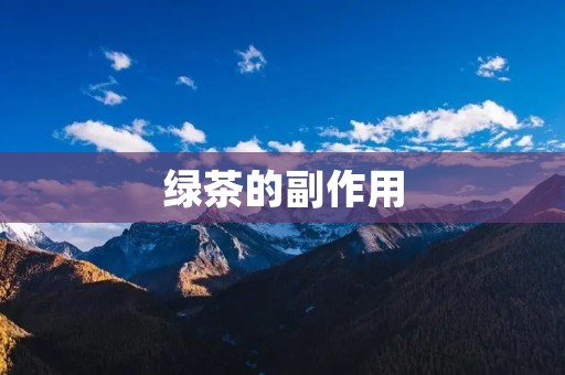 绿茶的副作用:对身体健康的影响 绿茶的副作用:对身体健康的影响