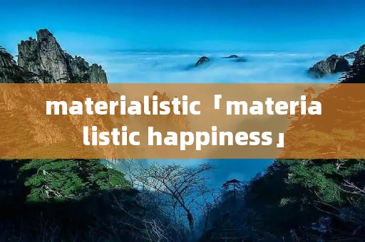 materialistic「materialistic happiness」 materialistic「materialistic happiness」