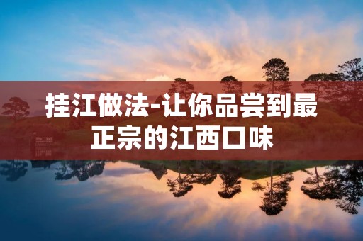 挂江做法-让你品尝到最正宗的江西口味 挂江做法-让你品尝到最正宗的江西口味