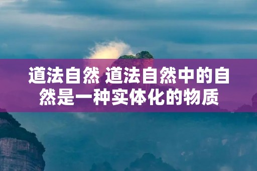 道法自然 道法自然中的自然是一种实体化的物质