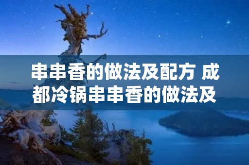 串串香的做法及配方 成都冷锅串串香的做法及配方 串串香的做法及配方 成都冷锅串串香的做法及配方
