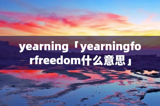 yearning「yearningforfreedom什么意思」