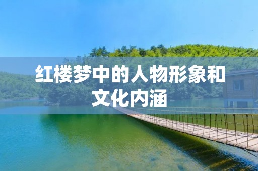 红楼梦中的人物形象和文化内涵 红楼梦中的人物形象和文化内涵