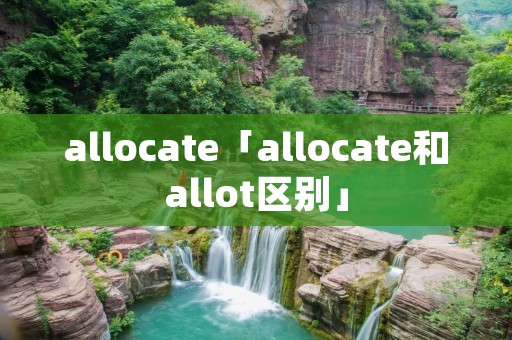 allocate「allocate和allot区别」 allocate「allocate和allot区别」