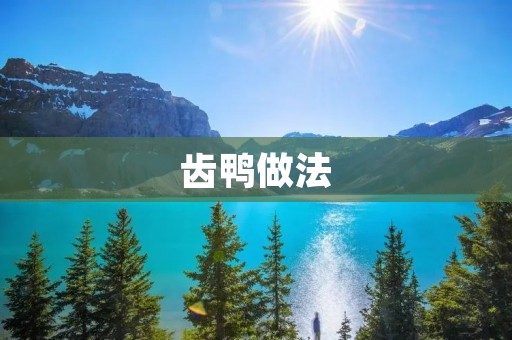 齿鸭做法：口感鲜美，制作简单易行