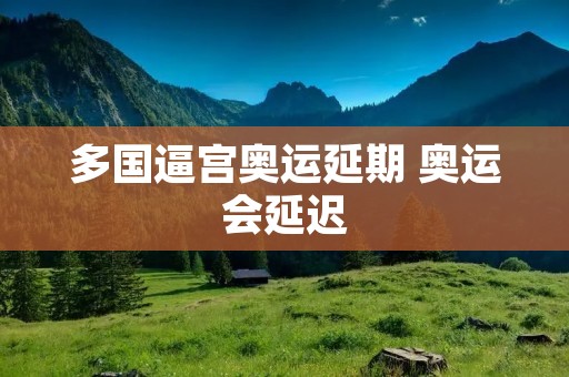 多国逼宫奥运延期 奥运会延迟