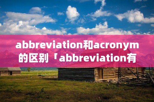 abbreviation和acronym的区别「abbreviation有哪些」