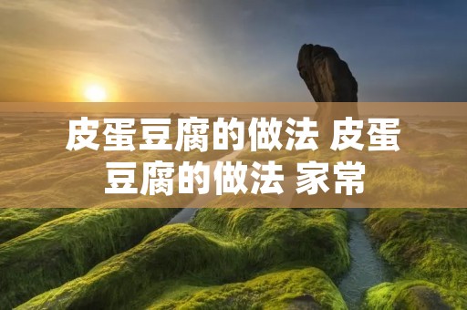 皮蛋豆腐的做法 皮蛋豆腐的做法 家常