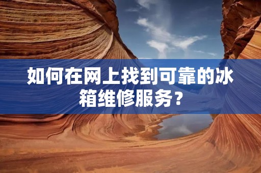 如何在网上找到可靠的冰箱维修服务？