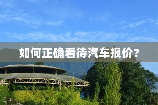 如何正确看待汽车报价? 如何正确看待汽车报价?
