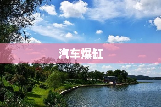 汽车爆缸:原因、应对措施及预防方法 汽车爆缸:原因、应对措施及预防方法