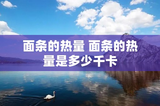 面条的热量 面条的热量是多少千卡