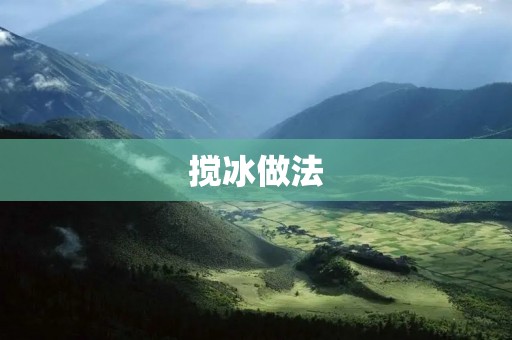 搅冰做法:让你的饮品更加清凉爽口 搅冰做法:让你的饮品更加清凉爽口