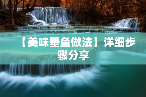 【美味垂鱼做法】详细步骤分享