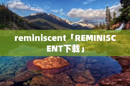 reminiscent「REMINISCENT下载」