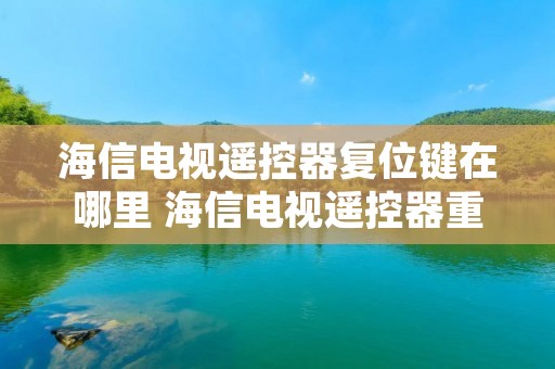 海信电视遥控器复位键在哪里 海信电视遥控器重置键在哪里