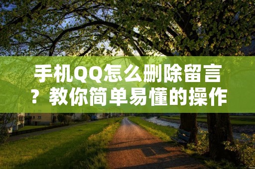 手机QQ怎么删除留言?教你简单易懂的操作方法