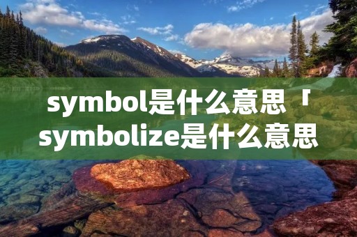 symbol是什么意思「symbolize是什么意思」