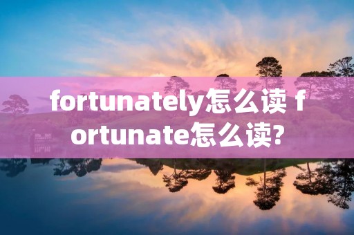fortunately怎么读 fortunate怎么读?