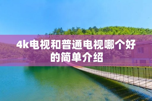 4k电视和普通电视哪个好的简单介绍