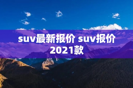 suv最新报价 suv报价2021款