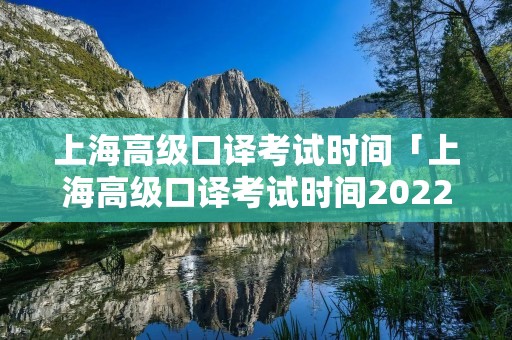 上海高级口译考试时间「上海高级口译考试时间2022」