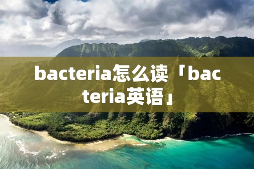 bacteria怎么读「bacteria英语」 bacteria怎么读「bacteria英语」