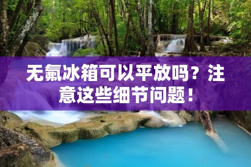 无氟冰箱可以平放吗？注意这些细节问题！