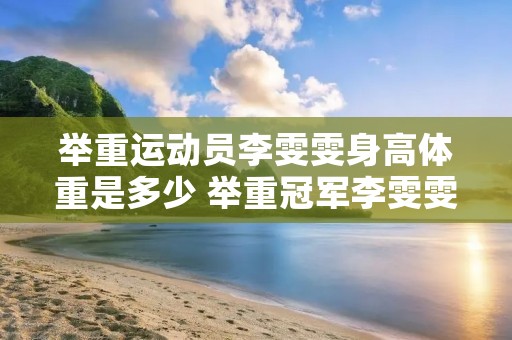 举重运动员李雯雯身高体重是多少 举重冠军李雯雯的身高