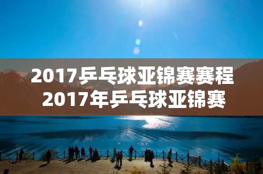 2017乒乓球亚锦赛赛程 2017年乒乓球亚锦赛女单决赛