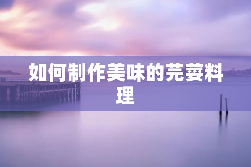 如何制作美味的芫荽料理 如何制作美味的芫荽料理