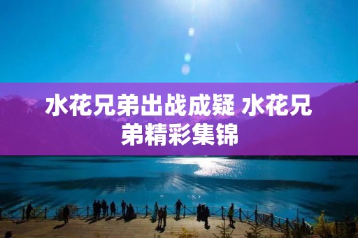 水花兄弟出战成疑 水花兄弟精彩集锦 水花兄弟出战成疑 水花兄弟精彩集锦