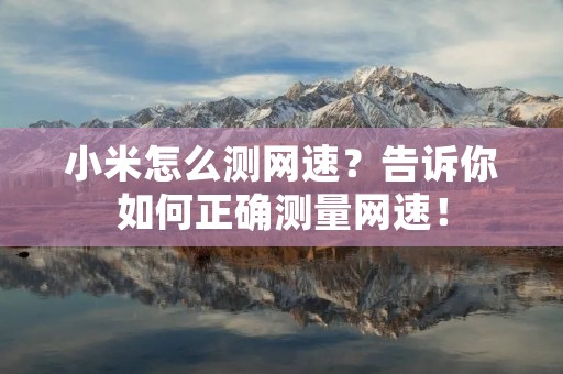 小米怎么测网速?告诉你如何正确测量网速!