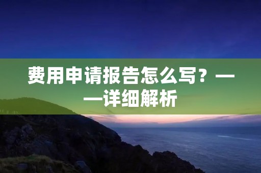 费用申请报告怎么写?——详细解析