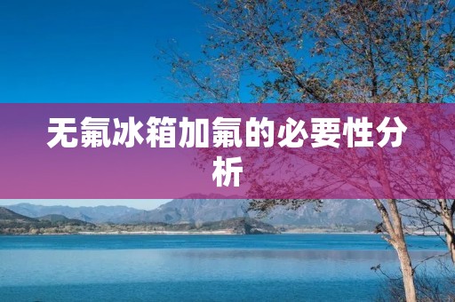 无氟冰箱加氟的必要性分析