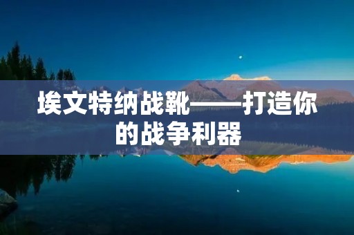 埃文特纳战靴——打造你的战争利器