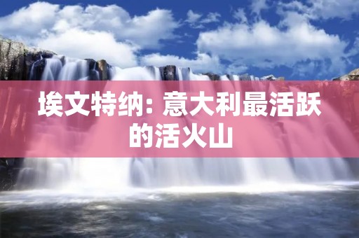 埃文特纳: 意大利最活跃的活火山