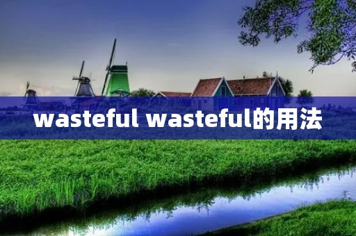 wasteful wasteful的用法