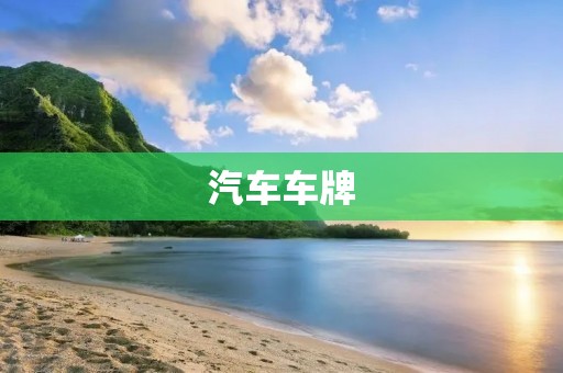 汽车车牌:从历史到现在 汽车车牌:从历史到现在