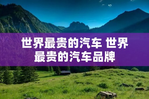 世界最贵的汽车 世界最贵的汽车品牌