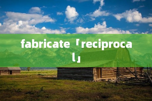 fabricate「reciprocal」