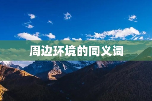 周边环境的同义词:周遭环境、周围环境、周边情况、周边状况、周围情况、周围状况、周围环境、周边景象、周边情形、周围景象、周遭情形、周遭状况。